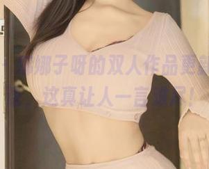 秀人网 – 娜娜子呀的双人作品更新，只能说，这真让人一言难尽！